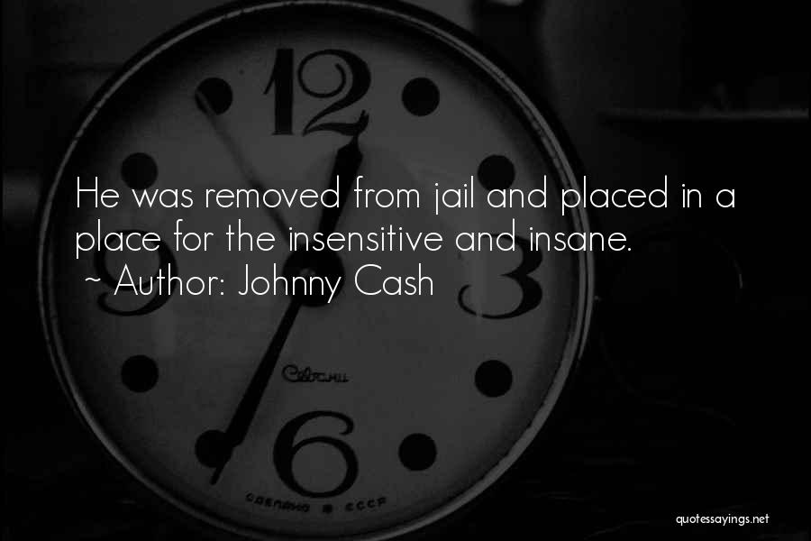 Johnny Cash Quotes: He Was Removed From Jail And Placed In A Place For The Insensitive And Insane.