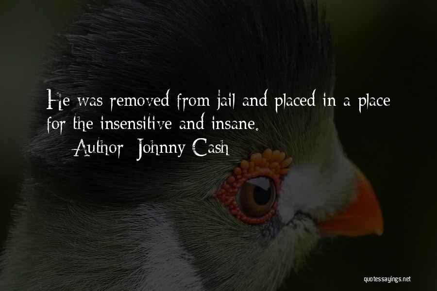 Johnny Cash Quotes: He Was Removed From Jail And Placed In A Place For The Insensitive And Insane.