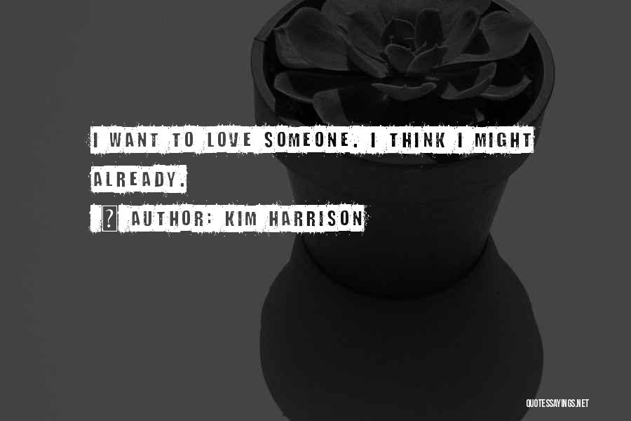Kim Harrison Quotes: I Want To Love Someone. I Think I Might Already.