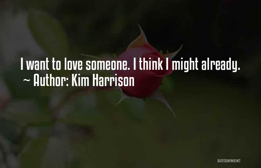 Kim Harrison Quotes: I Want To Love Someone. I Think I Might Already.
