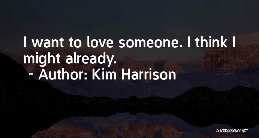 Kim Harrison Quotes: I Want To Love Someone. I Think I Might Already.