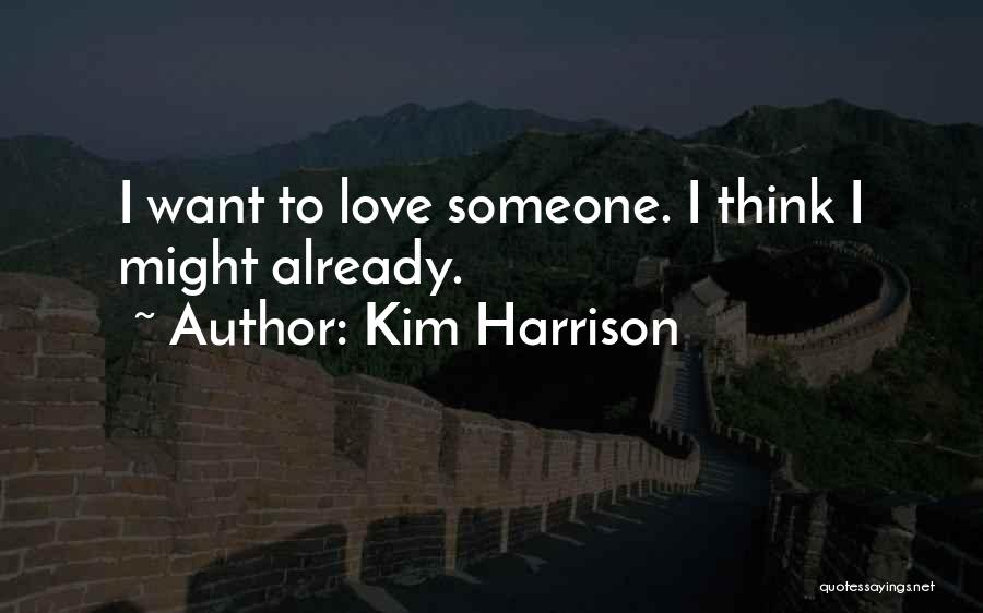 Kim Harrison Quotes: I Want To Love Someone. I Think I Might Already.
