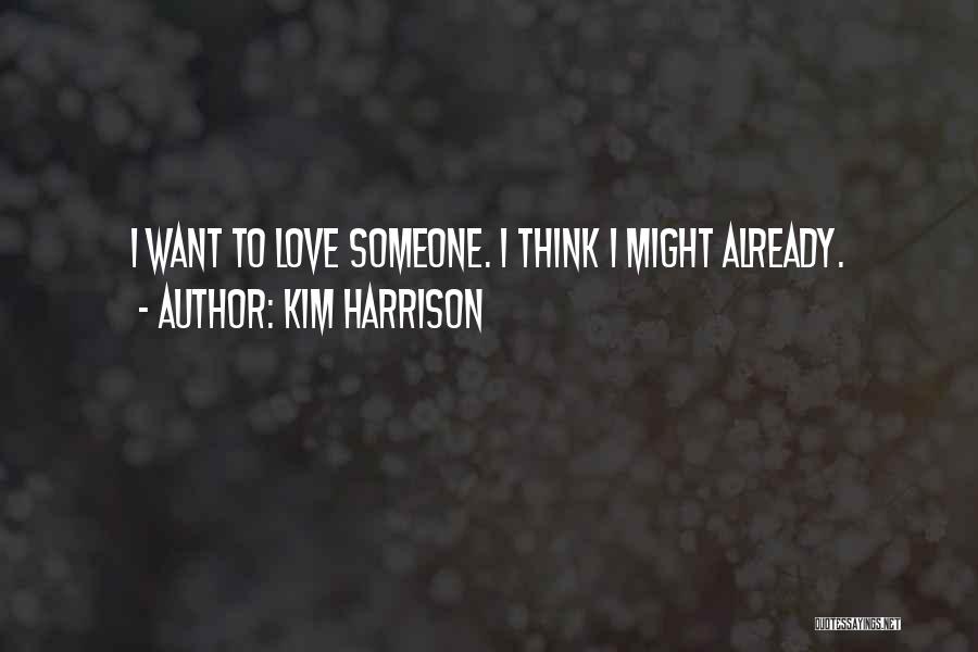 Kim Harrison Quotes: I Want To Love Someone. I Think I Might Already.