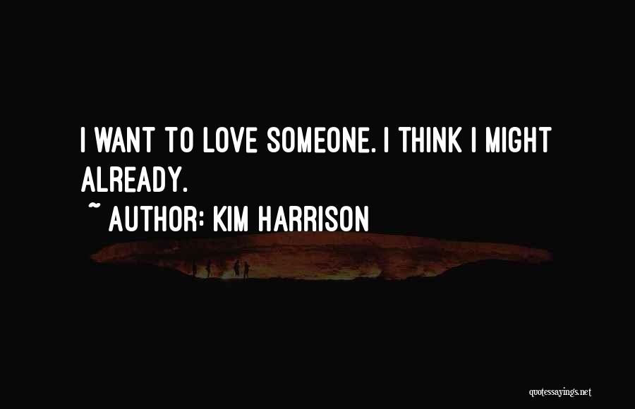 Kim Harrison Quotes: I Want To Love Someone. I Think I Might Already.