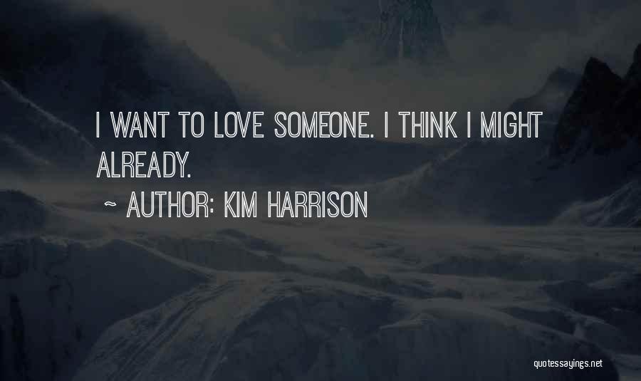 Kim Harrison Quotes: I Want To Love Someone. I Think I Might Already.