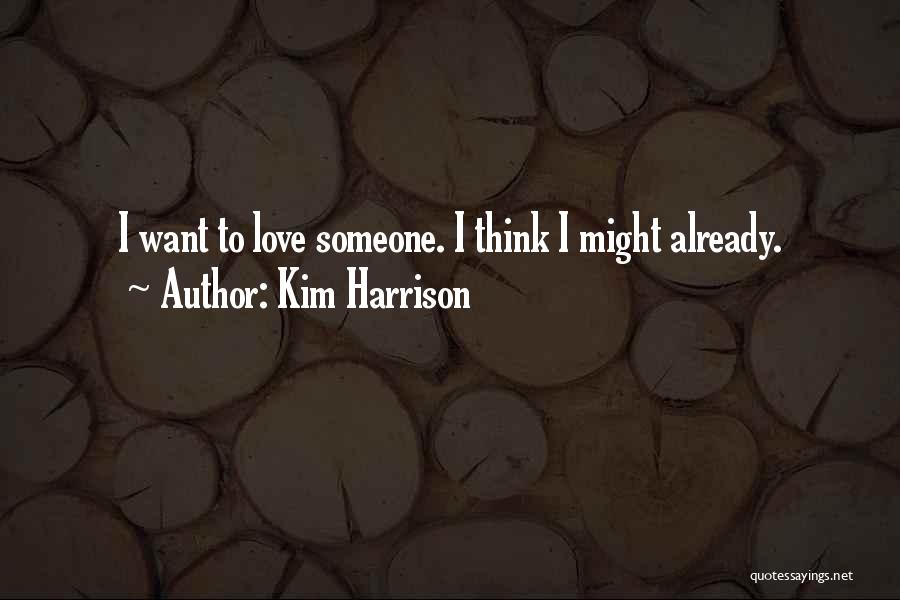 Kim Harrison Quotes: I Want To Love Someone. I Think I Might Already.