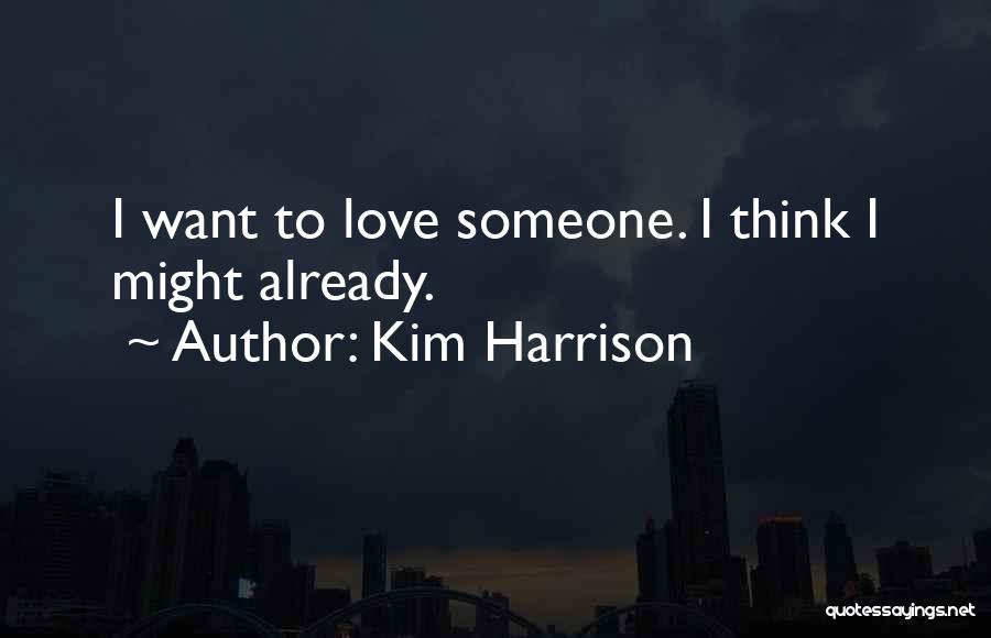 Kim Harrison Quotes: I Want To Love Someone. I Think I Might Already.