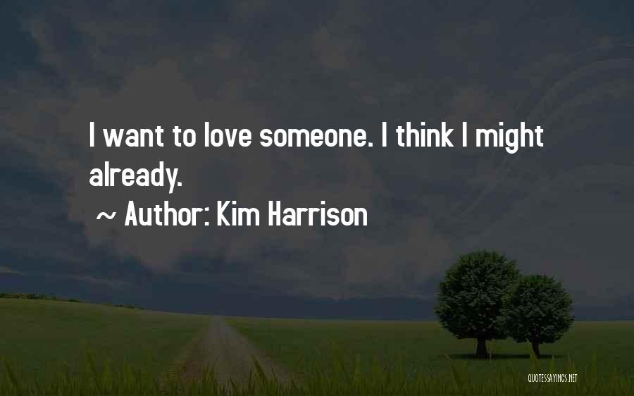 Kim Harrison Quotes: I Want To Love Someone. I Think I Might Already.