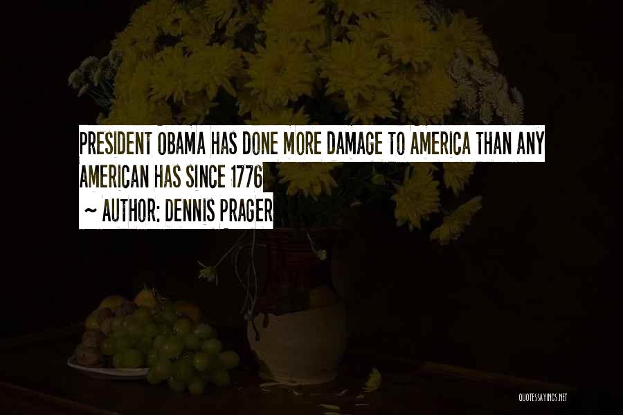 Dennis Prager Quotes: President Obama Has Done More Damage To America Than Any American Has Since 1776