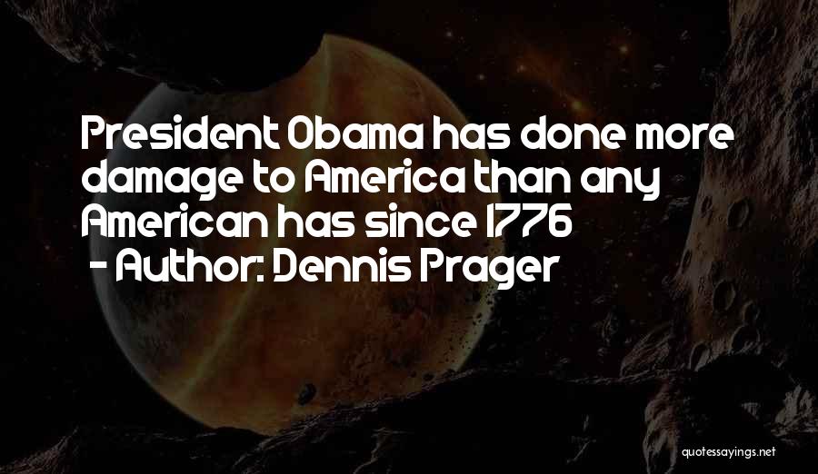 Dennis Prager Quotes: President Obama Has Done More Damage To America Than Any American Has Since 1776