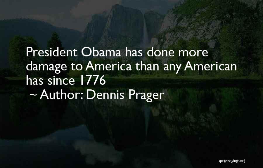 Dennis Prager Quotes: President Obama Has Done More Damage To America Than Any American Has Since 1776