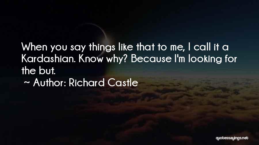 Richard Castle Quotes: When You Say Things Like That To Me, I Call It A Kardashian. Know Why? Because I'm Looking For The