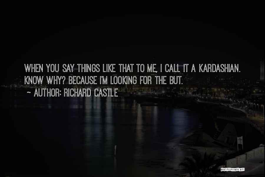 Richard Castle Quotes: When You Say Things Like That To Me, I Call It A Kardashian. Know Why? Because I'm Looking For The