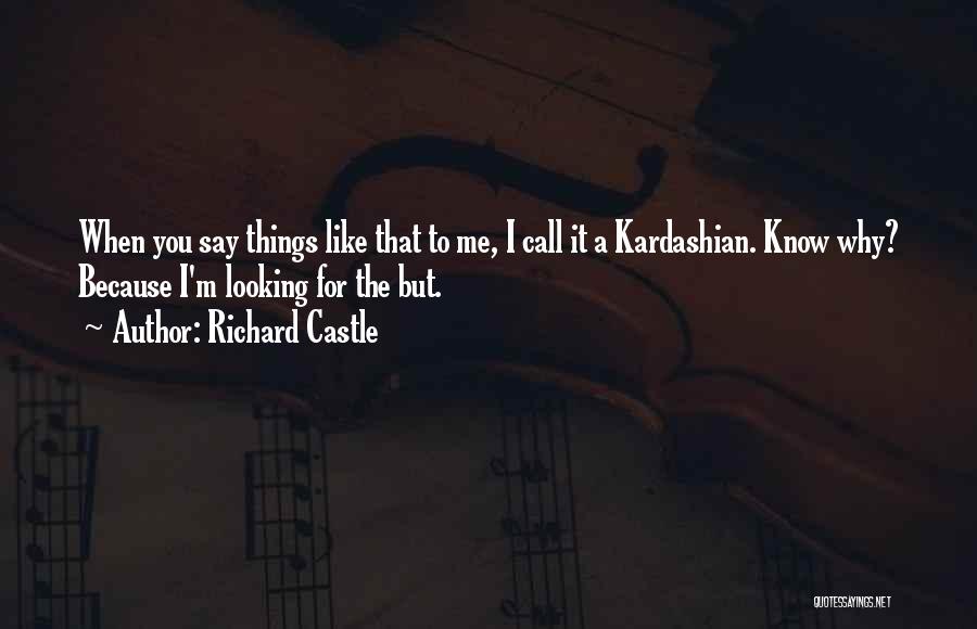 Richard Castle Quotes: When You Say Things Like That To Me, I Call It A Kardashian. Know Why? Because I'm Looking For The