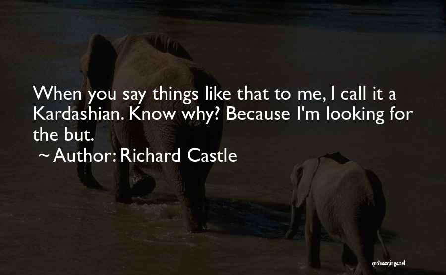 Richard Castle Quotes: When You Say Things Like That To Me, I Call It A Kardashian. Know Why? Because I'm Looking For The