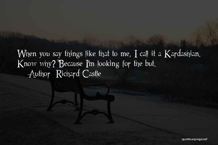 Richard Castle Quotes: When You Say Things Like That To Me, I Call It A Kardashian. Know Why? Because I'm Looking For The