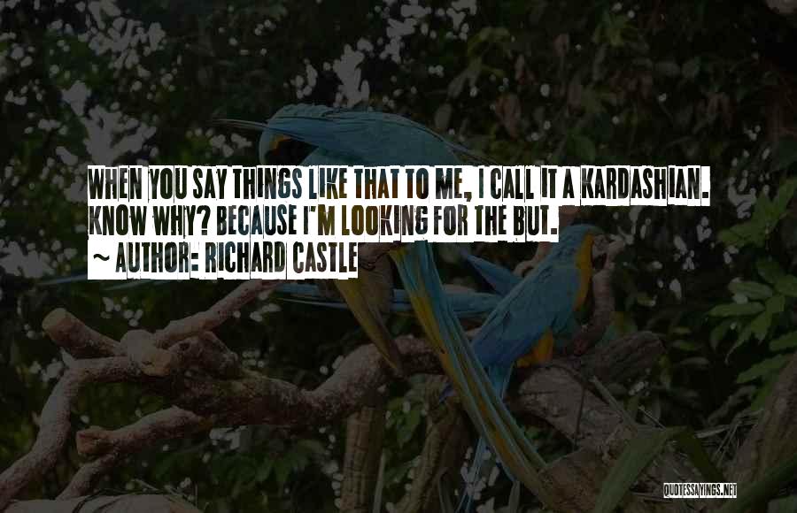 Richard Castle Quotes: When You Say Things Like That To Me, I Call It A Kardashian. Know Why? Because I'm Looking For The