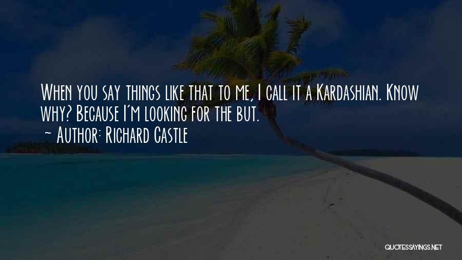 Richard Castle Quotes: When You Say Things Like That To Me, I Call It A Kardashian. Know Why? Because I'm Looking For The