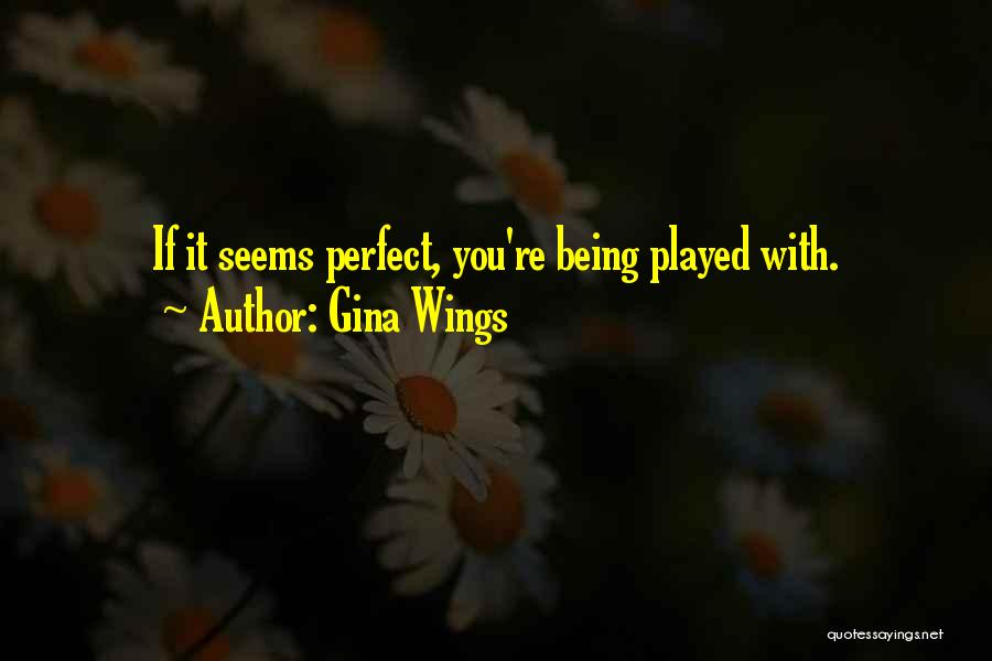Gina Wings Quotes: If It Seems Perfect, You're Being Played With.