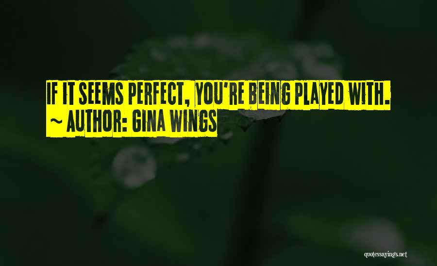 Gina Wings Quotes: If It Seems Perfect, You're Being Played With.