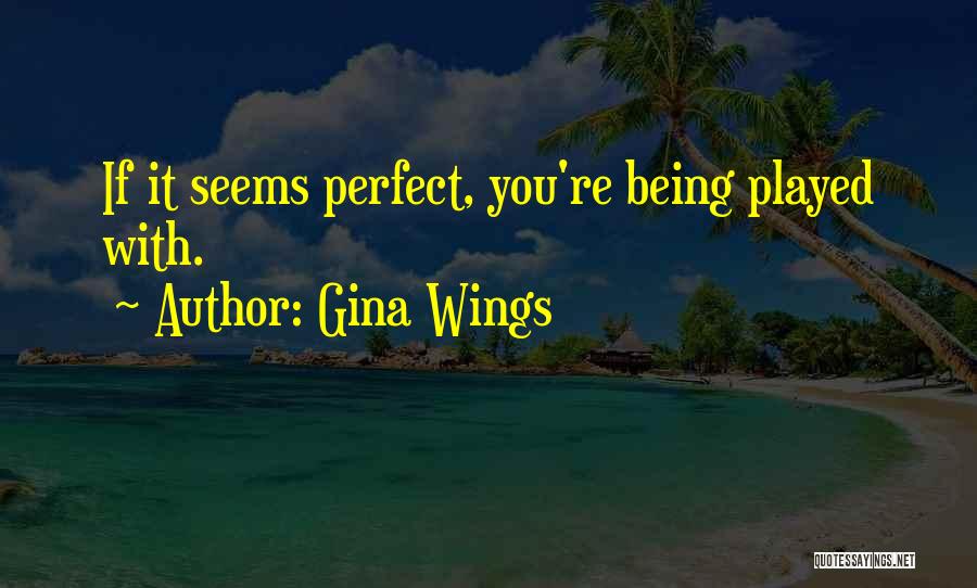 Gina Wings Quotes: If It Seems Perfect, You're Being Played With.