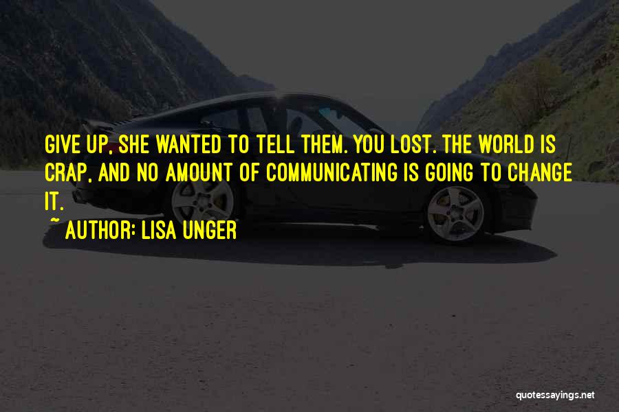 Lisa Unger Quotes: Give Up, She Wanted To Tell Them. You Lost. The World Is Crap, And No Amount Of Communicating Is Going