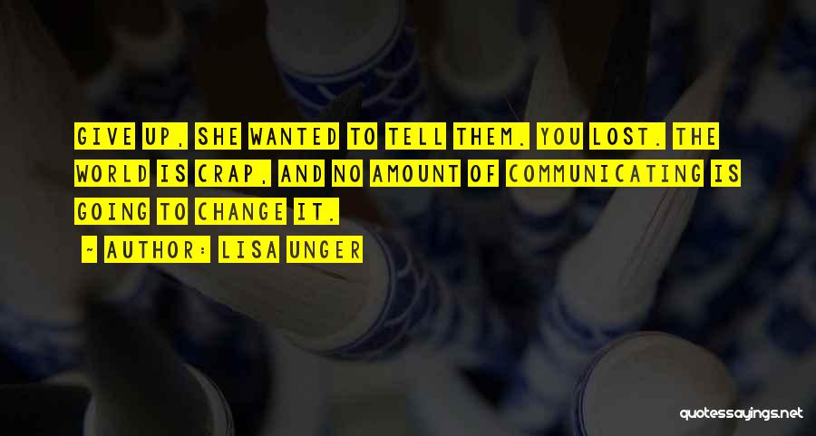 Lisa Unger Quotes: Give Up, She Wanted To Tell Them. You Lost. The World Is Crap, And No Amount Of Communicating Is Going