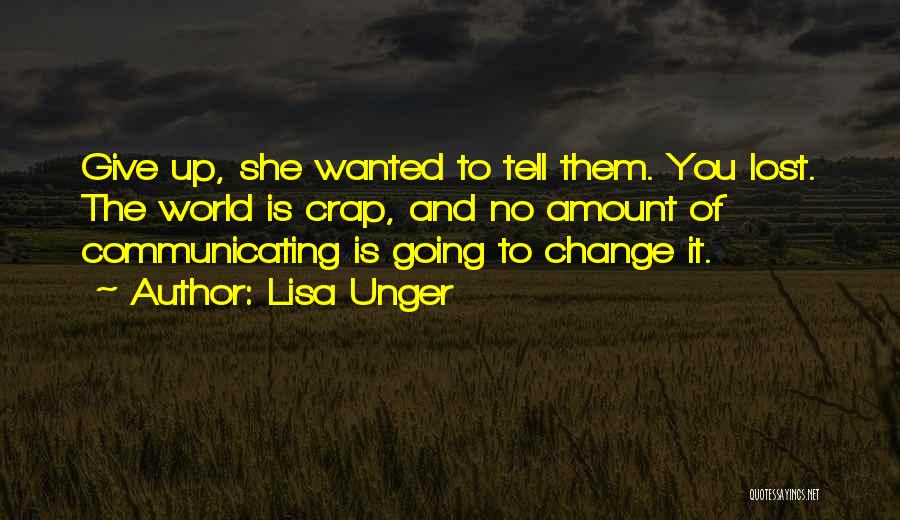 Lisa Unger Quotes: Give Up, She Wanted To Tell Them. You Lost. The World Is Crap, And No Amount Of Communicating Is Going