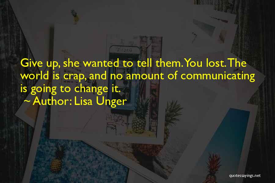 Lisa Unger Quotes: Give Up, She Wanted To Tell Them. You Lost. The World Is Crap, And No Amount Of Communicating Is Going