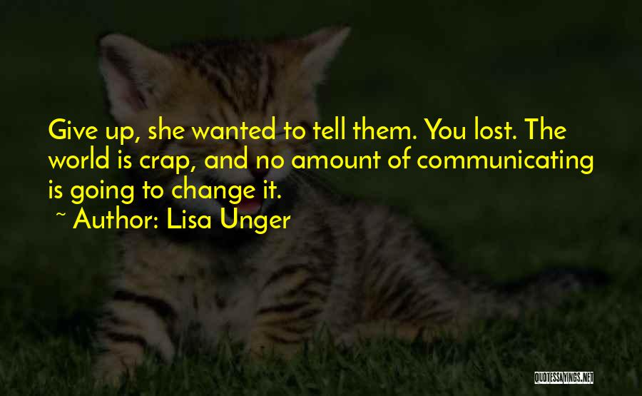 Lisa Unger Quotes: Give Up, She Wanted To Tell Them. You Lost. The World Is Crap, And No Amount Of Communicating Is Going