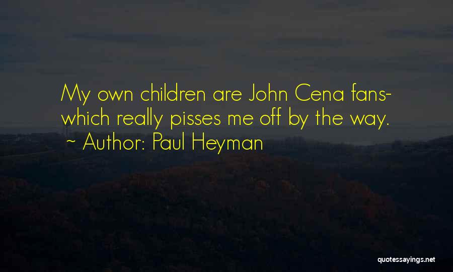 Paul Heyman Quotes: My Own Children Are John Cena Fans- Which Really Pisses Me Off By The Way.