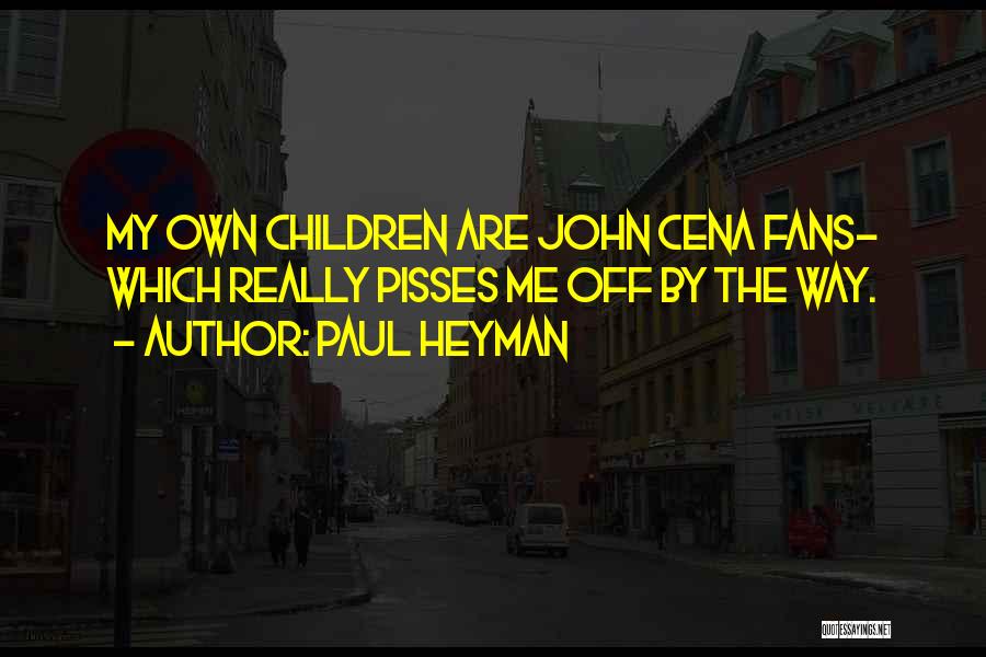 Paul Heyman Quotes: My Own Children Are John Cena Fans- Which Really Pisses Me Off By The Way.