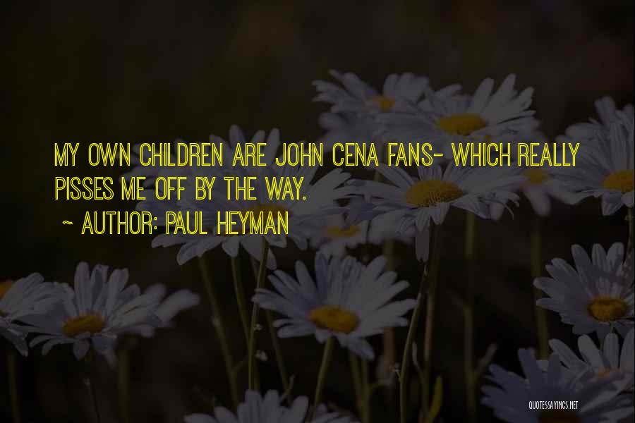 Paul Heyman Quotes: My Own Children Are John Cena Fans- Which Really Pisses Me Off By The Way.