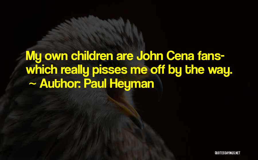Paul Heyman Quotes: My Own Children Are John Cena Fans- Which Really Pisses Me Off By The Way.
