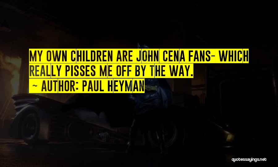 Paul Heyman Quotes: My Own Children Are John Cena Fans- Which Really Pisses Me Off By The Way.