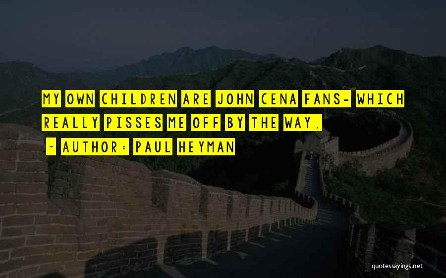 Paul Heyman Quotes: My Own Children Are John Cena Fans- Which Really Pisses Me Off By The Way.