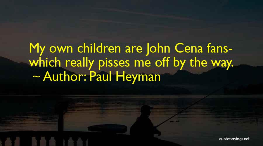 Paul Heyman Quotes: My Own Children Are John Cena Fans- Which Really Pisses Me Off By The Way.
