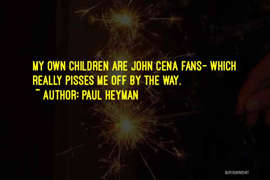 Paul Heyman Quotes: My Own Children Are John Cena Fans- Which Really Pisses Me Off By The Way.