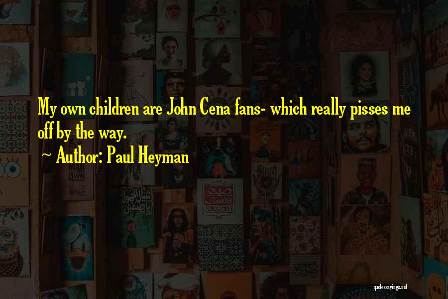 Paul Heyman Quotes: My Own Children Are John Cena Fans- Which Really Pisses Me Off By The Way.