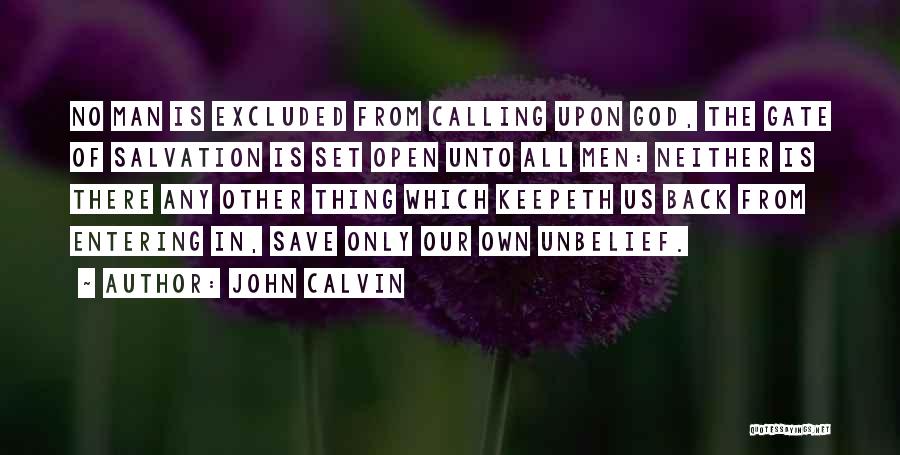 John Calvin Quotes: No Man Is Excluded From Calling Upon God, The Gate Of Salvation Is Set Open Unto All Men: Neither Is