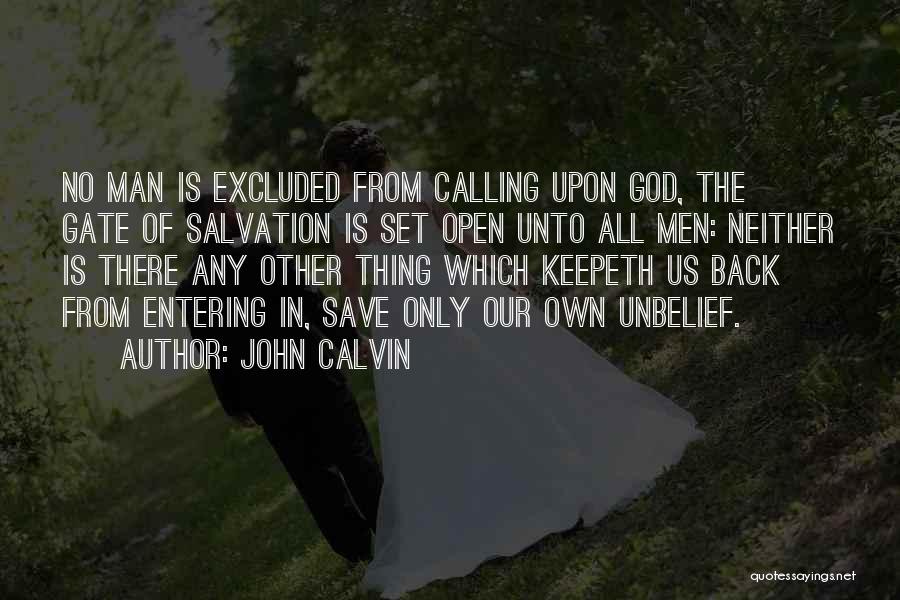 John Calvin Quotes: No Man Is Excluded From Calling Upon God, The Gate Of Salvation Is Set Open Unto All Men: Neither Is
