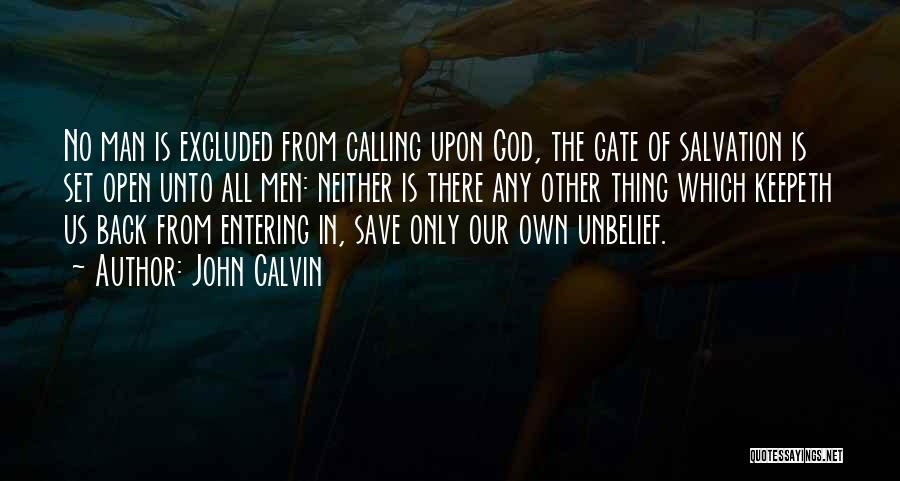 John Calvin Quotes: No Man Is Excluded From Calling Upon God, The Gate Of Salvation Is Set Open Unto All Men: Neither Is