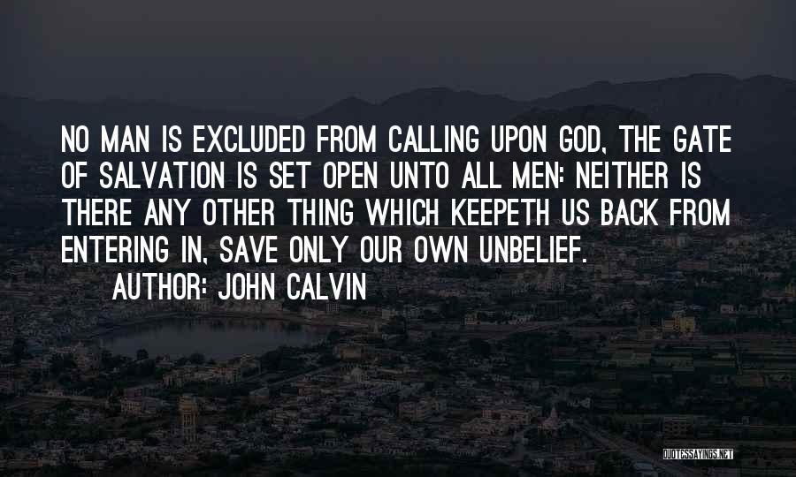 John Calvin Quotes: No Man Is Excluded From Calling Upon God, The Gate Of Salvation Is Set Open Unto All Men: Neither Is