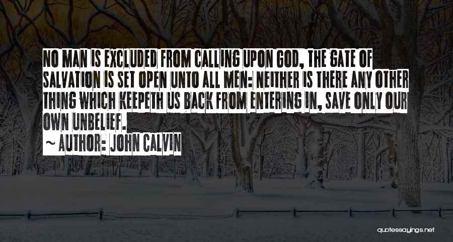 John Calvin Quotes: No Man Is Excluded From Calling Upon God, The Gate Of Salvation Is Set Open Unto All Men: Neither Is