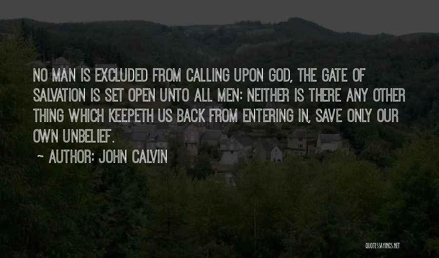 John Calvin Quotes: No Man Is Excluded From Calling Upon God, The Gate Of Salvation Is Set Open Unto All Men: Neither Is