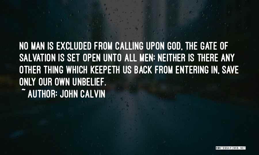 John Calvin Quotes: No Man Is Excluded From Calling Upon God, The Gate Of Salvation Is Set Open Unto All Men: Neither Is