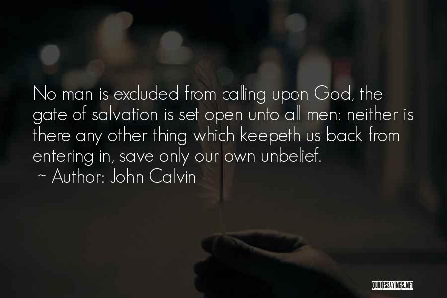 John Calvin Quotes: No Man Is Excluded From Calling Upon God, The Gate Of Salvation Is Set Open Unto All Men: Neither Is