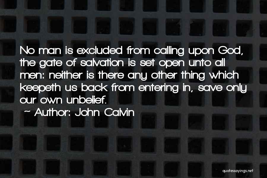 John Calvin Quotes: No Man Is Excluded From Calling Upon God, The Gate Of Salvation Is Set Open Unto All Men: Neither Is