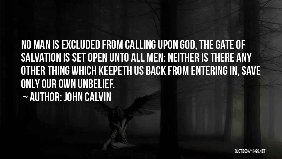John Calvin Quotes: No Man Is Excluded From Calling Upon God, The Gate Of Salvation Is Set Open Unto All Men: Neither Is