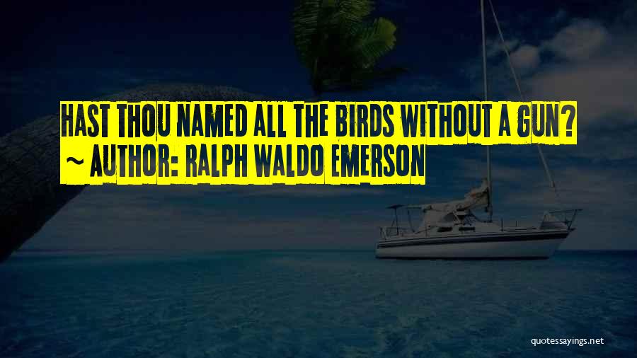 Ralph Waldo Emerson Quotes: Hast Thou Named All The Birds Without A Gun?